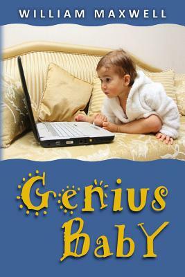Genius Baby: Richard grows up fast and helps Save the World's Economy by William Maxwell