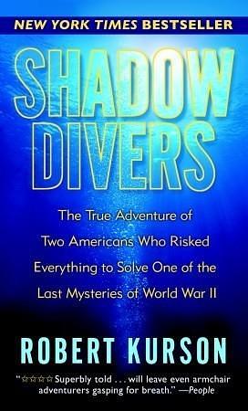 SHADOW DIVERS: The True Adventure of Two Americans Who Risked Everything to Solve One of the Last Mysteries of World War II by Robert Kurson, Robert Kurson