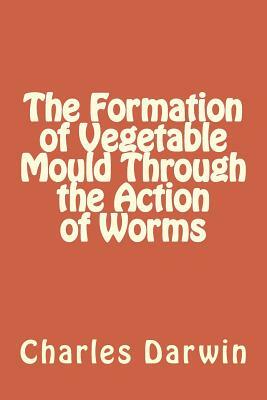 The Formation of Vegetable Mould Through the Action of Worms by Charles Darwin