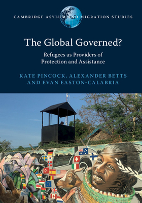 The Global Governed?: Refugees as Providers of Protection and Assistance by Evan Easton-Calabria, Kate Pincock, Alexander Betts