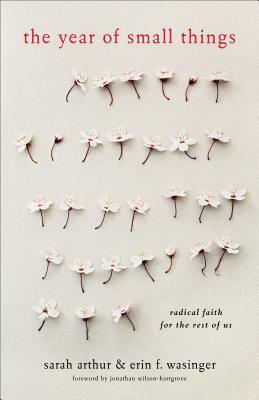 The Year of Small Things: Radical Faith for the Rest of Us by Jonathan Wilson-Hartgrove, Sarah Arthur, Erin F. Wasinger