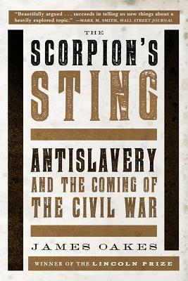 The Scorpion's Sting: Antislavery and the Coming of the Civil War by James Oakes