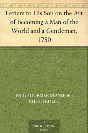 Letters to His Son on the Art of Becoming a Man of the World and a Gentleman, 1750 by Philip Dormer Stanhope