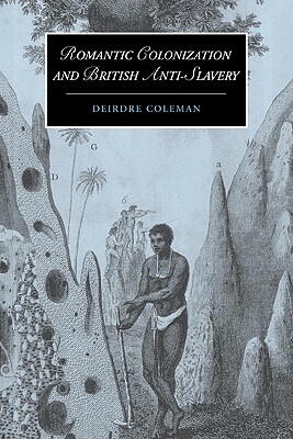 Romantic Colonization and British Anti-Slavery by Coleman Deirdre, Deirdre Coleman