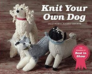 Knit Your Own Dog: The winners of Best in Show by Sally Muir, Joanna Osborne