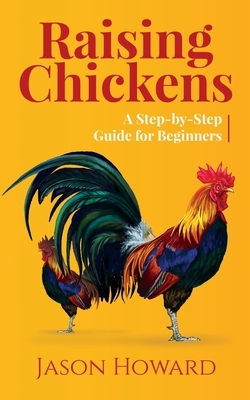 Raising Chickens: A Step-by-Step Guide for Beginners by Jason Howard