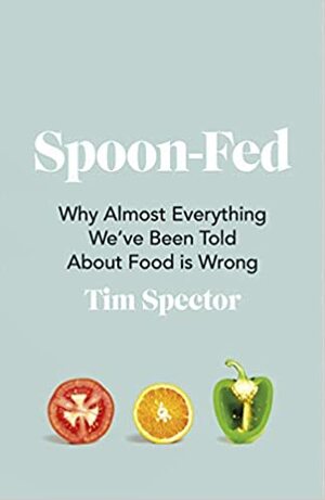 Spoon-Fed: Why Almost Everything We've Been Told About Food is Wrong by Tim Spector