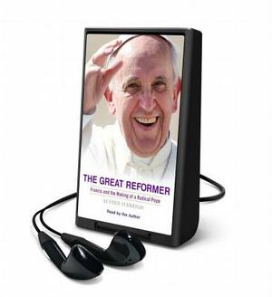 The Great Reformer: Francis and the Making of a Radical Pope by Austen Ivereigh