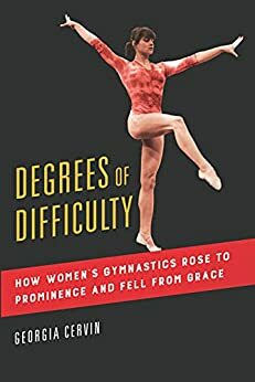 Degrees of Difficulty: How Women's Gymnastics Rose to Prominence and Fell from Grace (Sport and Society Book 1) by Georgia Cervin