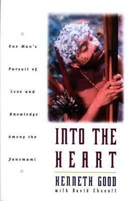 Into the Heart: One Man's Pursuit of Love and Knowledge Among the Yanomami by Kenneth Good, David Chanoff
