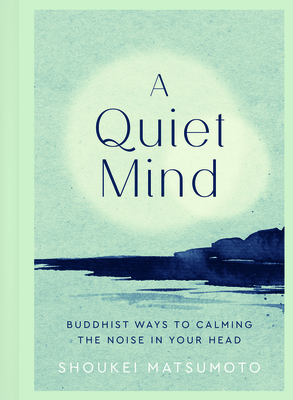 A Quiet Mind: Buddhist Ways to Calm the Noise in Your Head by Shoukei Matsumoto