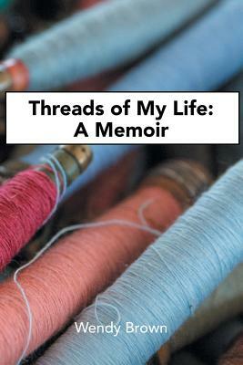 Threads of My Life: A Memoir by Wendy Brown