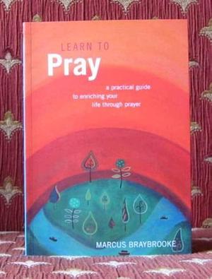 Learn to Pray: A Practical Guide to Enriching Your Life Through Prayer by Marcus Braybrooke