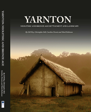 Yarnton: Neolithic and Bronze Age Settlement and Landscape by Christopher Bell, Caroline Dennis, Gill Hey