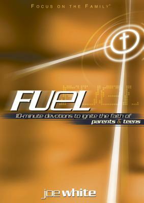 Fuel: 10-Minute Devotions to Ignite the Faith of Parents & Teens by Joe White