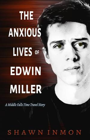 The Anxious Lives of Edwin Miller: A Middle Falls Time Travel Story by Shawn Inmon, Shawn Inmon