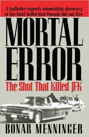 Mortal Error: The Shot That Killed JFK by Bonar Menninger