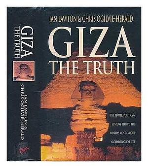 Giza, the Truth: The People, Politics and History Behind the World's Most Famous Archaeological Site by Chris Ogilvie-Herald, Ian Lawton