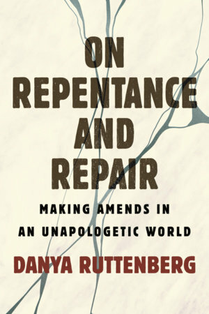 On Repentance and Repair: Making Amends in an Unapologetic World by Danya Ruttenberg