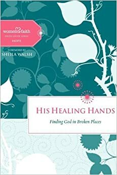 His Healing Hands: Finding God in Broken Places by Women of Faith