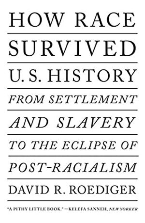 How Race Survived US History: From Settlement and Slavery to the Eclipse of Post-racialism by David R. Roediger