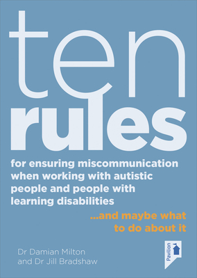 Ten Rules for Ensuring Miscommunication When Working with Autistic People and People with Learning Disabilities: ... and Maybe What to Do about It by Damian Milton, Jill Bradshaw
