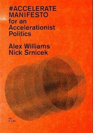 #ACCELERATE MANIFESTO: For an Accelerationist Politics by Alex Williams, Nick Srnicek