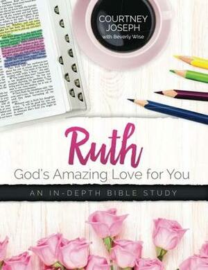 Ruth: God's Amazing Love For You: An In-depth Bible Study by Courtney Joseph