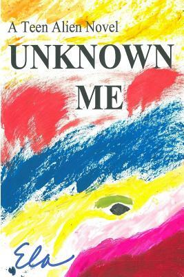 Unknown Me: A Teen Alien Novel by Ela