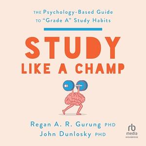 Study Like a Champ: The Psychology-Based Guide to Grade A Study Habits by John Dunlosky, Regan A.R. Gurung