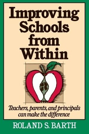 Improving Schools from Within: Teachers, Parents, and Principals Can Make the Difference by Roland S. Barth