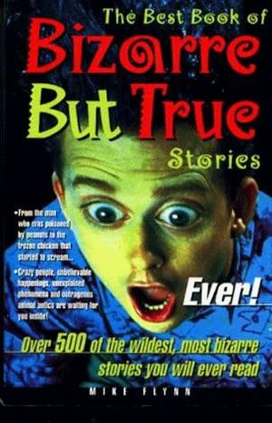 The Best Book of Bizarre But True Stories Ever! by Mike Flynn