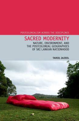 Sacred Modernity, Volume 12: Nature, Environment and the Postcolonial Geographies of Sri Lankan Nationhood by Tariq Jazeel