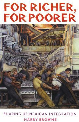 For Richer, for Poorer: Shaping Us-Mexican Integration by Harry Browne, Tom Barry, Beth Sims