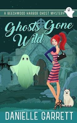 Ghosts Gone Wild: A Beechwood Harbor Ghost Mystery by Danielle Garrett