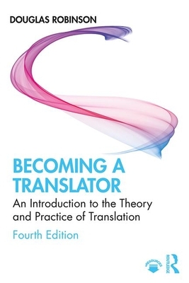 Becoming a Translator: An Introduction to the Theory and Practice of Translation by Douglas Robinson