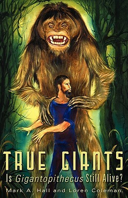 True Giants: Is Gigantopithecus Still Alive? by Mark A. Hall, Loren Coleman