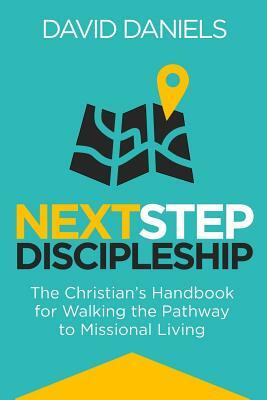 Next Step Discipleship: The Christian's Handbook For Walking The Pathway To Missional Living by David Daniels