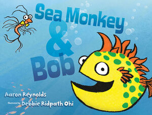Sea Monkey & Bob by Aaron Reynolds, Debbie Ridpath Ohi