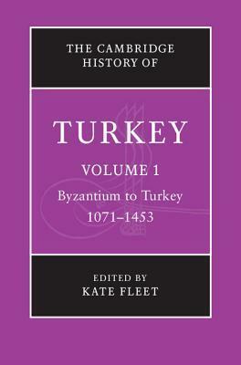 The Cambridge History of Turkey, Volume 1: Byzantium to Turkey, 1071-1453 by Kate Fleet