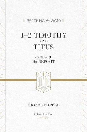 1–2 Timothy and Titus: To Guard the Deposit by Bryan Chapell, R. Kent Hughes, R. Kent Hughes