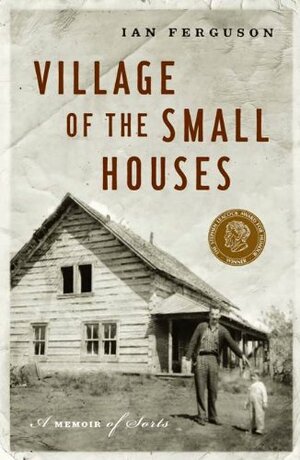 The Village of the Small Houses: A Memoir of Sorts by Ian Ferguson
