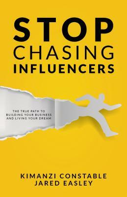 Stop Chasing Influencers: The True Path to Building Your Business and Living Your Dream by Jared Easley, Kimanzi Constable