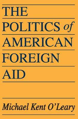 The Politics of American Foreign Aid by Michael O'Leary