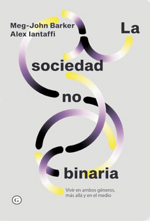 La sociedad no binaria. Vivir en ambos géneros, más allá y en el medio by Alex Iantaffi, Meg-John Barker