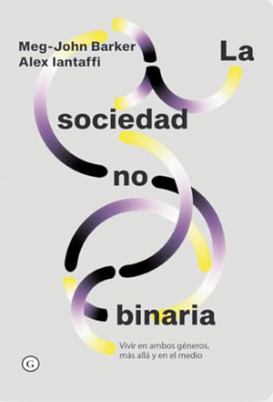 La sociedad no binaria. Vivir en ambos géneros, más allá y en el medio by Meg-John Barker, Alex Iantaffi