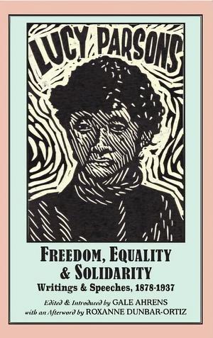 Lucy Parsons: Freedom, Equality & Solidarity - Writings & Speeches, 1878-1937 by Lucy E. Parsons