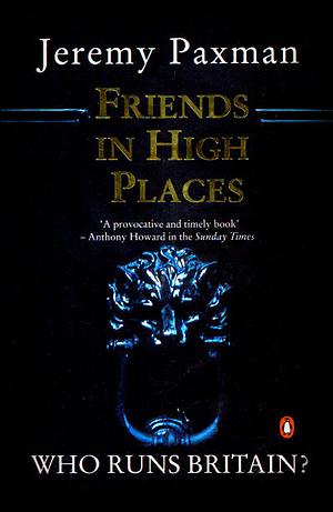 Friends in High Places: Who Runs Britain? by Jeremy Paxman