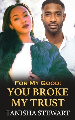 For My Good: You Broke My Trust by Tanisha Stewart