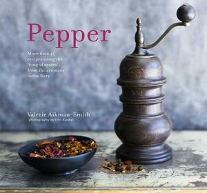 Pepper: More Than 45 Recipes Using the 'king of Spices' from the Aromatic to the Fiery by Valerie Aikman-Smith